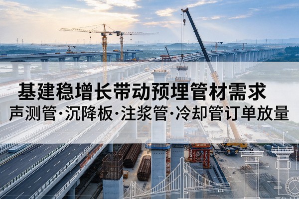 峨眉山基建稳增长带动预埋监测管材需求,声测管、沉降板、注浆管订单持续放量