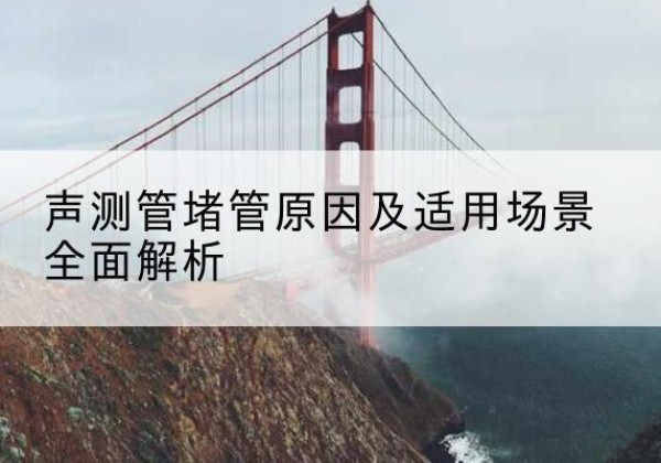峨眉山声测管堵管的主要原因有哪些？-声测管堵管原因及适用场景全面解析